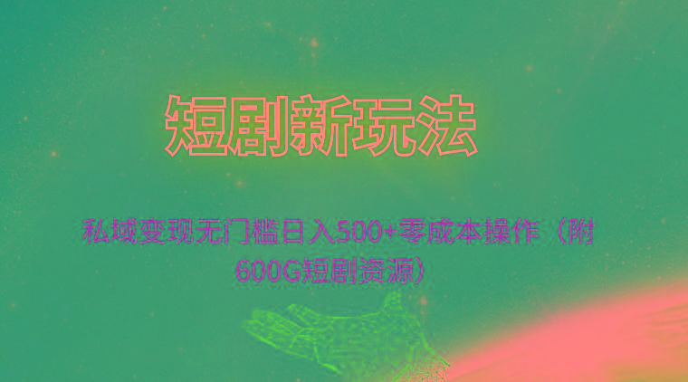 (9894期)短剧新玩法，私域变现无门槛日入500+零成本操作(附600G短剧资源)网创项目-副业赚钱-互联网创业-资源整合冒泡网