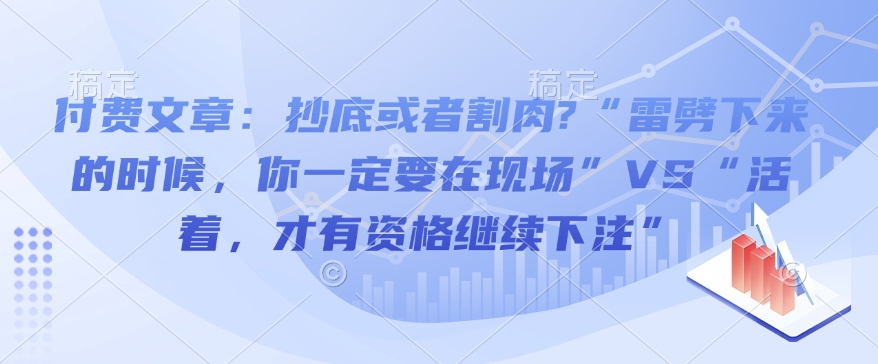 付费文章：抄底或者割肉?“雷劈下来的时候，你一定要在现场”VS“活着，才有资格继续下注”-冒泡网