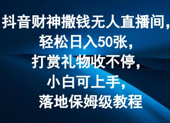 抖音财神撒钱无人直播间轻松日入50张，打赏礼物收不停，小白可上手，落地保姆级教程【揭秘】网创项目-副业赚钱-互联网创业-资源整合冒泡网