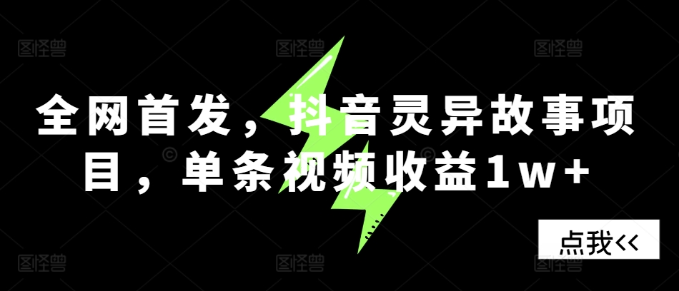 全网首发，抖音灵异故事项目，单条视频收益1w+网创项目-副业赚钱-互联网创业-资源整合冒泡网