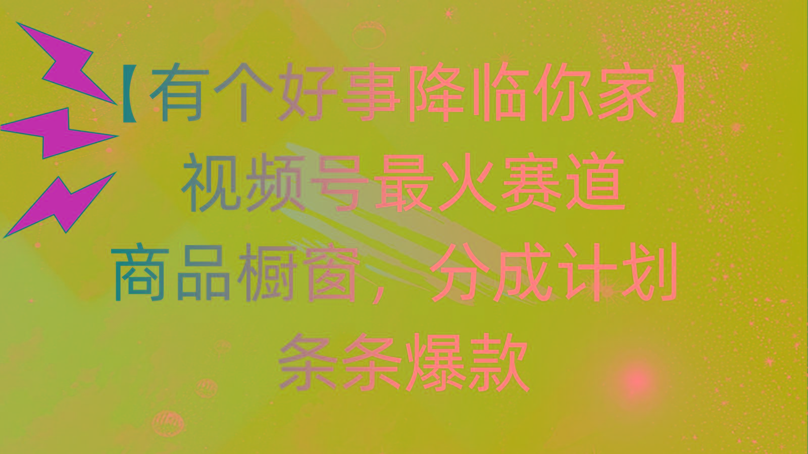 有个好事 降临你家：视频号最火赛道，商品橱窗，分成计划 条条爆款，每…网创项目-副业赚钱-互联网创业-资源整合冒泡网