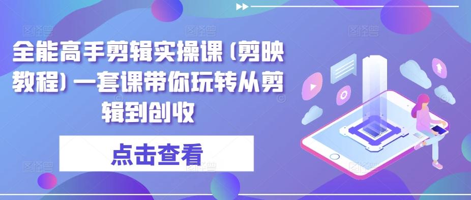 全能高手剪辑实操课(剪映教程)一套课带你玩转从剪辑到创收网创项目-副业赚钱-互联网创业-资源整合冒泡网