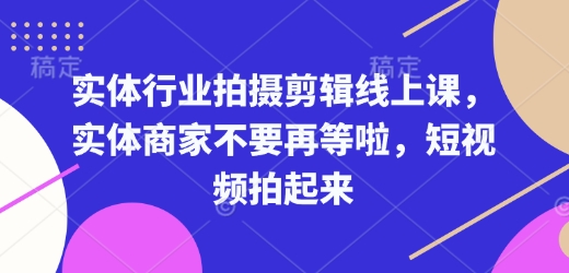 实体行业拍摄剪辑线上课，实体商家不要再等啦，短视频拍起来网创项目-副业赚钱-互联网创业-资源整合冒泡网