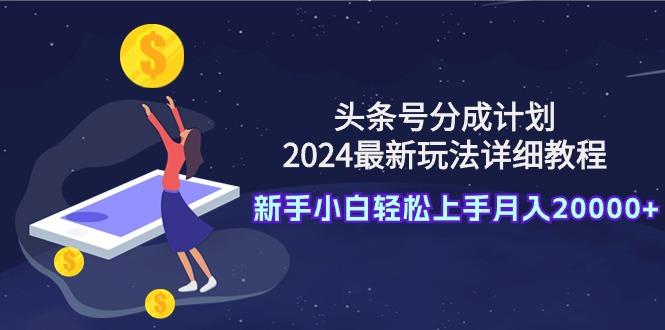 (9530期)头条号分成计划：2024最新玩法详细教程，新手小白轻松上手月入20000+网创项目-副业赚钱-互联网创业-资源整合冒泡网