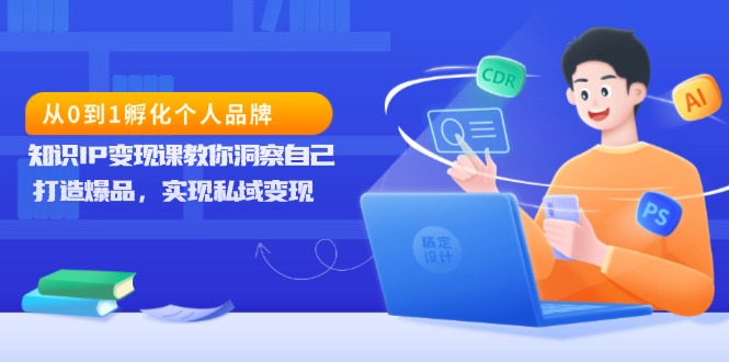 从0到1孵化个人品牌，知识IP变现课教你洞察自己，打造爆品，实现私域变现网创项目-副业赚钱-互联网创业-资源整合冒泡网