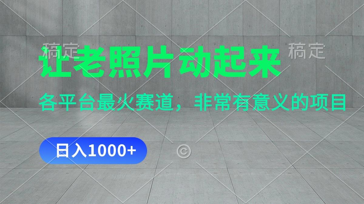 让老照片动起来，一天变现1000+，各平台最火赛道，看完就会网创项目-副业赚钱-互联网创业-资源整合冒泡网