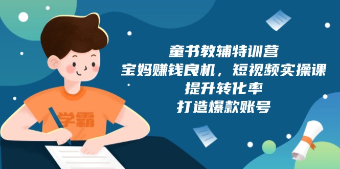 童书教辅特训营，宝妈赚钱良机，短视频实操课，提升转化率，打造爆款账号网创项目-副业赚钱-互联网创业-资源整合冒泡网