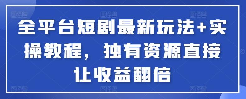 全平台短剧最新玩法+实操教程，独有资源直接让收益翻倍【揭秘】网创项目-副业赚钱-互联网创业-资源整合冒泡网