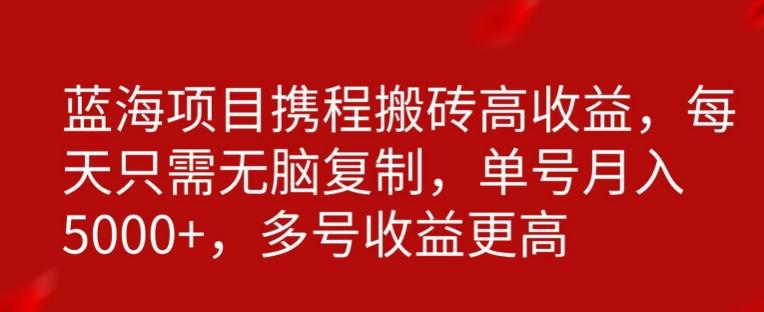 携程搬砖项目，只需每天无脑复制，月入5000+网创项目-副业赚钱-互联网创业-资源整合冒泡网