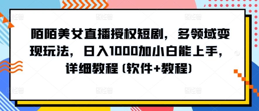 陌陌美女直播授权短剧，多领域变现玩法，日入1000加小白能上手，详细教程(软件+教程)【揭秘】网创项目-副业赚钱-互联网创业-资源整合冒泡网