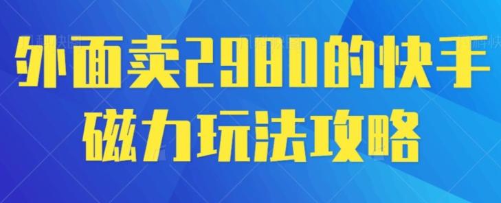 外面卖2980的快手磁力搬砖教程，适合新手小白操作网创项目-副业赚钱-互联网创业-资源整合冒泡网