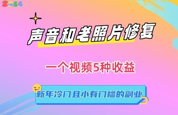 声音和老照片修复，一个视频5种收益，新年冷门且小有门槛的副业【揭秘】网创项目-副业赚钱-互联网创业-资源整合冒泡网