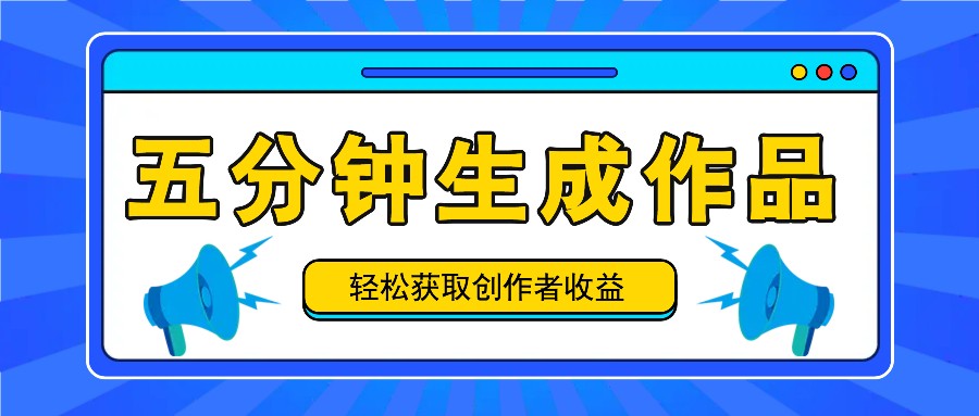 五分钟内即可生成一个原创作品，每日获取创作者收益100-300+！网创项目-副业赚钱-互联网创业-资源整合冒泡网