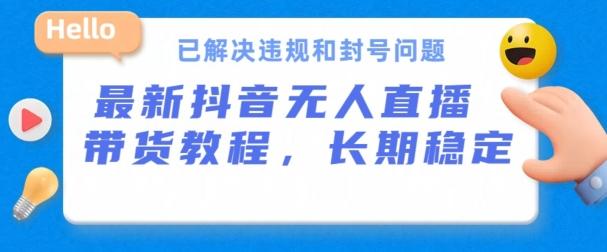 抖音无人直播带货，长期稳定，已解决违规和封号问题，开播24小时必出单【揭秘】网创项目-副业赚钱-互联网创业-资源整合冒泡网