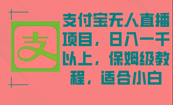 支付宝无人直播项目，日入一千以上，保姆级教程，适合小白网创项目-副业赚钱-互联网创业-资源整合冒泡网