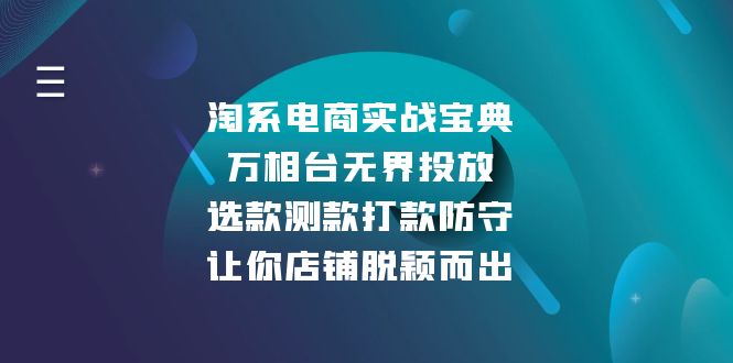 淘系电商实战宝典：万相台无界投放，选款测款打款防守，让你店铺脱颖而出网创项目-副业赚钱-互联网创业-资源整合冒泡网