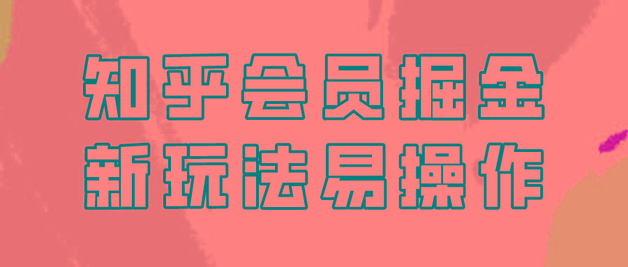 知乎会员掘金，新玩法易变现，新手也可日入300元！网创项目-副业赚钱-互联网创业-资源整合冒泡网