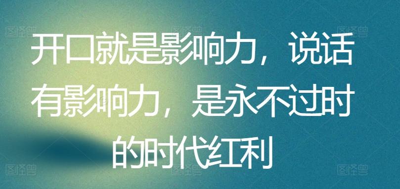 开口就是影响力，说话有影响力，是永不过时的时代红利网创项目-副业赚钱-互联网创业-资源整合冒泡网