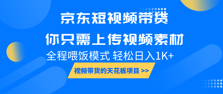 京东短视频带货， 你只需上传视频素材轻松日入1000+， 小白宝妈轻松上手网创项目-副业赚钱-互联网创业-资源整合冒泡网