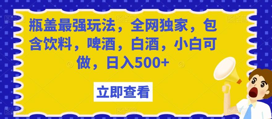 瓶盖最强玩法，全网独家，包含饮料，啤酒，白酒，小白可做，日入500+【揭秘】网创项目-副业赚钱-互联网创业-资源整合冒泡网