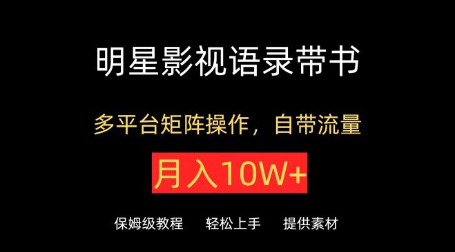 明星影视语录带书，抖音快手小红书视频号多平台矩阵操作，自带流量，月入10W+【揭秘】网创项目-副业赚钱-互联网创业-资源整合冒泡网