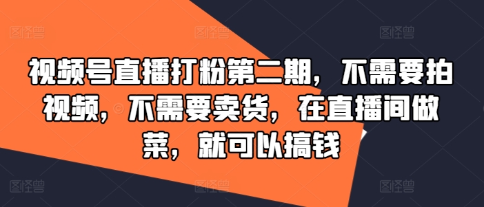 视频号直播打粉第二期，不需要拍视频，不需要卖货，在直播间做菜，就可以搞钱网创项目-副业赚钱-互联网创业-资源整合冒泡网