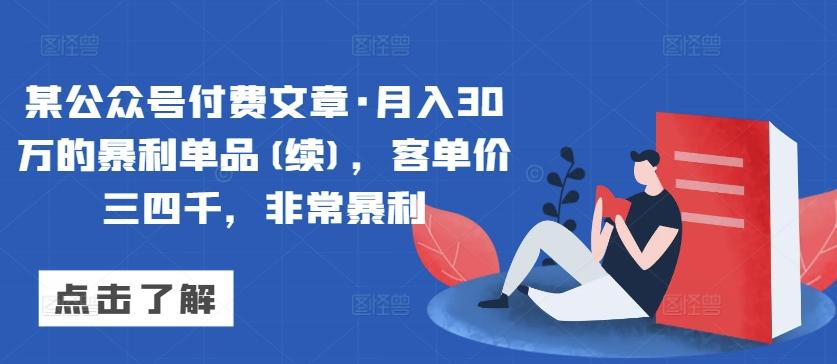 某公众号付费文章·月入30万的暴利单品(续)，客单价三四千，非常暴利网创项目-副业赚钱-互联网创业-资源整合冒泡网