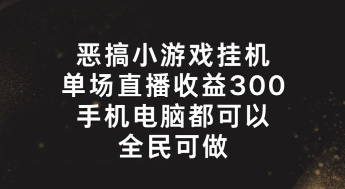 恶搞小游戏挂机，单场直播300+，全民可操作【揭秘】网创项目-副业赚钱-互联网创业-资源整合冒泡网