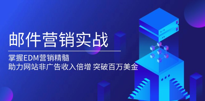 邮件营销实战，掌握EDM营销精髓，助力网站非广告收入倍增，突破百万美金网创项目-副业赚钱-互联网创业-资源整合冒泡网