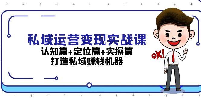 私域运营变现实战课：认知篇+定位篇+实操篇，打造私域赚钱机器网创项目-副业赚钱-互联网创业-资源整合冒泡网