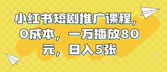 小红书短剧推广课程，0成本，一万播放80元，日入5张网创项目-副业赚钱-互联网创业-资源整合冒泡网