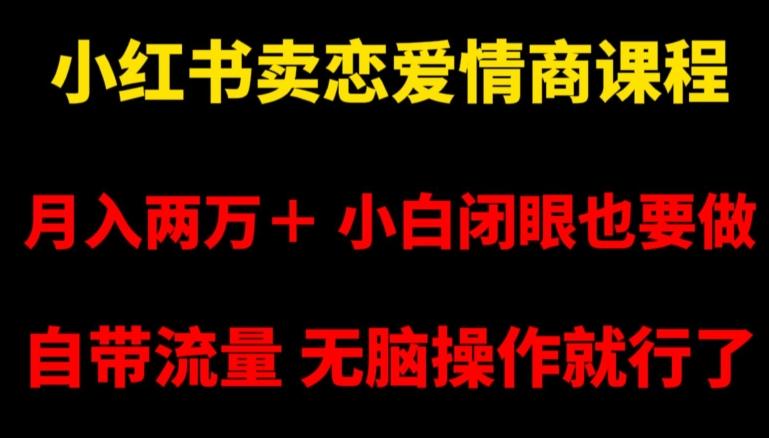 小红书卖恋爱情商课程，月入两万＋，小白闭眼也要做，自带流量，无脑操作就行了【揭秘】网创项目-副业赚钱-互联网创业-资源整合冒泡网