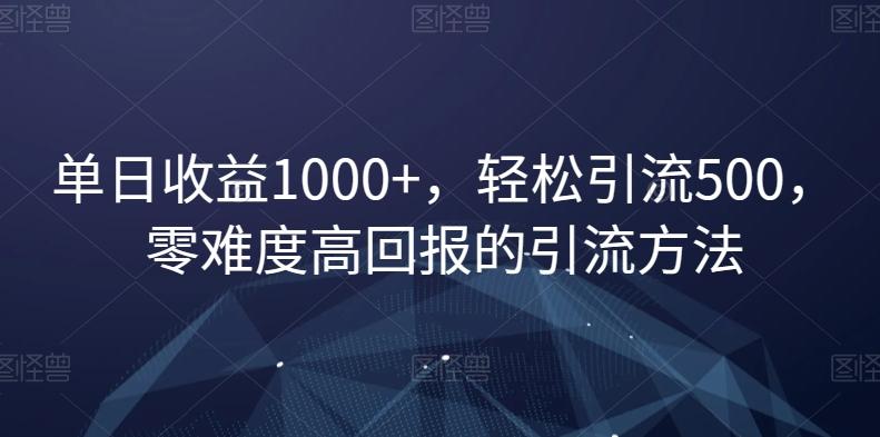 单日收益1000+，轻松引流500，零难度高回报的引流方法【揭秘】网创项目-副业赚钱-互联网创业-资源整合冒泡网