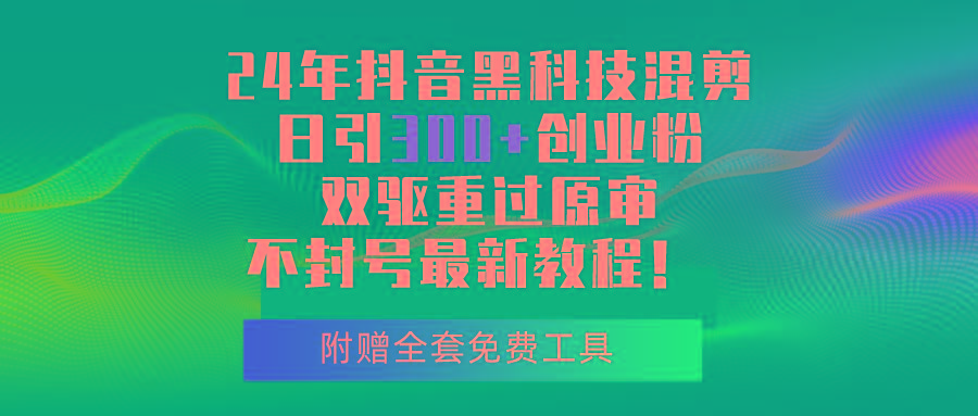 24年抖音黑科技混剪日引300+创业粉，双驱重过原审不封号最新教程！网创项目-副业赚钱-互联网创业-资源整合冒泡网