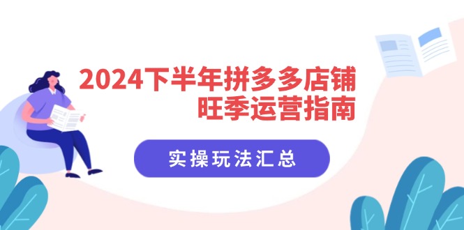 2024下半年拼多多店铺旺季运营指南：实操玩法汇总(8节课网创项目-副业赚钱-互联网创业-资源整合冒泡网