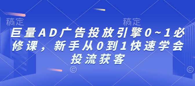 巨量AD广告投放引擎0~1必修课，新手从0到1快速学会投流获客网创项目-副业赚钱-互联网创业-资源整合冒泡网