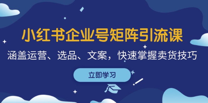 小红书企业号矩阵引流课，涵盖运营、选品、文案，快速掌握卖货技巧网创项目-副业赚钱-互联网创业-资源整合冒泡网