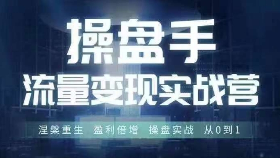 操盘手流量实战变现营6月28-30号线下课，涅槃重生 盈利倍增 操盘实战 从0到1网创项目-副业赚钱-互联网创业-资源整合冒泡网