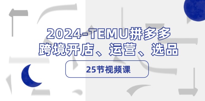 2024-TEMU拼多多·跨境开店、运营、选品(25节视频课网创项目-副业赚钱-互联网创业-资源整合冒泡网