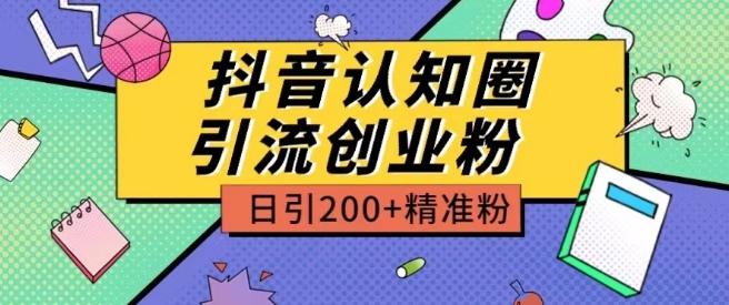 外面收费3980抖音认知圈引流创业粉玩法日引200+精准粉【揭秘】网创项目-副业赚钱-互联网创业-资源整合冒泡网