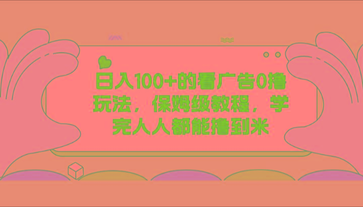 日入100+的看广告0撸玩法，保姆级教程，学完人人都能撸到米网创项目-副业赚钱-互联网创业-资源整合冒泡网