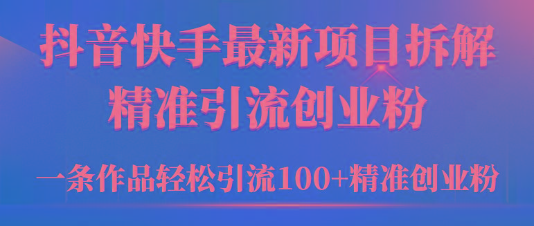 (9447期)2024年抖音快手最新项目拆解视频引流创业粉，一天轻松引流精准创业粉100+网创项目-副业赚钱-互联网创业-资源整合冒泡网