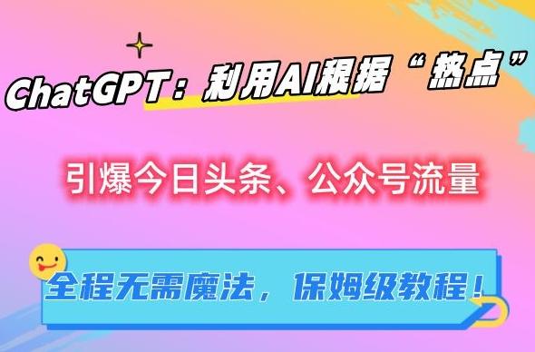 ChatGPT：利用AI根据“热点”引爆今日头条、公众号流量，无需魔法，保姆级教程【揭秘】网创项目-副业赚钱-互联网创业-资源整合冒泡网