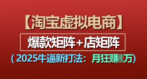 淘宝虚拟电商，2025牛逼新打法：爆款矩阵+店矩阵，月入过万网创项目-副业赚钱-互联网创业-资源整合冒泡网