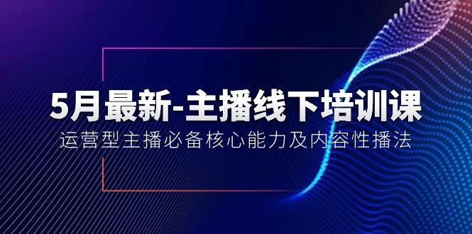 5月最新-主播线下培训课【40期】：运营型主播必备核心能力及内容性播法网创项目-副业赚钱-互联网创业-资源整合冒泡网