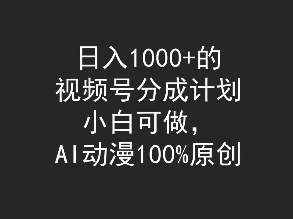 (9653期)日入1000+的视频号分成计划，小白可做，AI动漫100%原创网创项目-副业赚钱-互联网创业-资源整合冒泡网