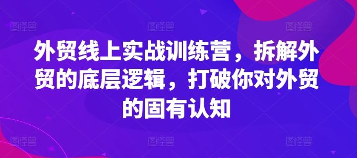 外贸线上实战训练营，拆解外贸的底层逻辑，打破你对外贸的固有认知网创项目-副业赚钱-互联网创业-资源整合冒泡网