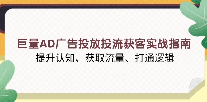 巨量AD广告投放投流获客实战指南，提升认知、获取流量、打通逻辑网创项目-副业赚钱-互联网创业-资源整合冒泡网