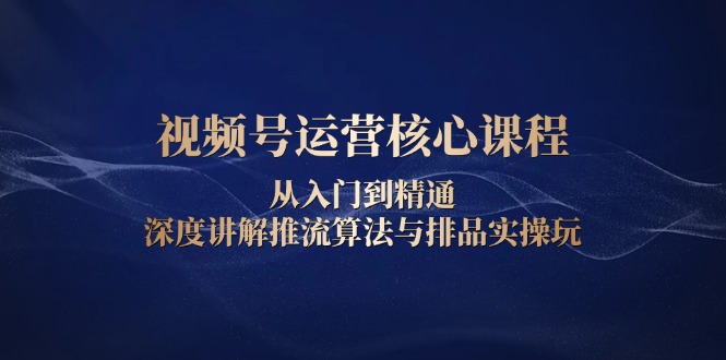 视频号运营核心课程，从入门到精通，深度讲解推流算法与排品实操玩网创项目-副业赚钱-互联网创业-资源整合冒泡网