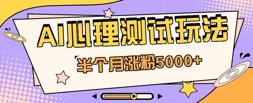 黑马赛道AI心理测试副业思路，半个月涨粉5000+！【视频教程+软件】网创项目-副业赚钱-互联网创业-资源整合冒泡网